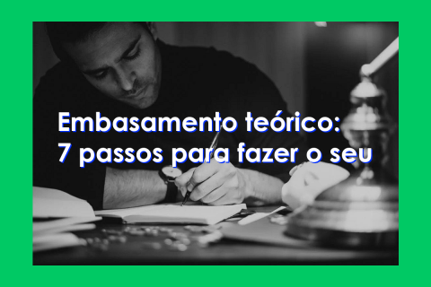 Embasamento teórico: 7 passos para fazer o seu